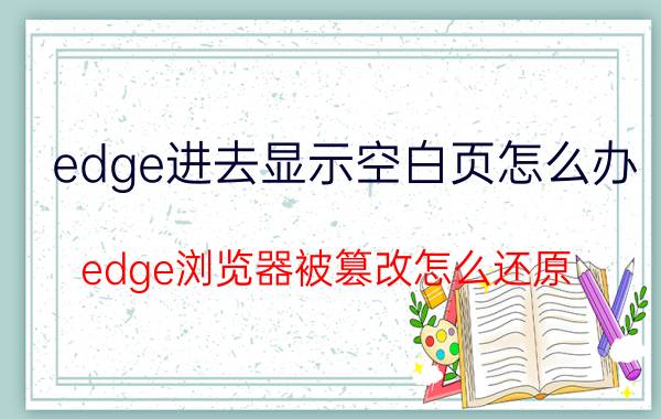 edge进去显示空白页怎么办 edge浏览器被篡改怎么还原？